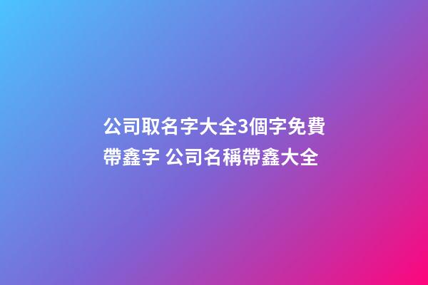公司取名字大全3個字免費帶鑫字 公司名稱帶鑫大全-第1張-公司起名-玄機派